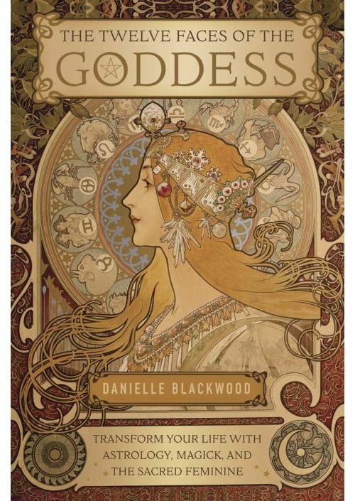 The Twelve Faces of the Goddess: Transform Your Life with Astrology, Magick, and the Sacred Feminine by Danielle Blackwood