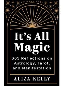It's All Magic 365 Reflections on Astrology, Tarot, & Manifestation by Aliza Kelly