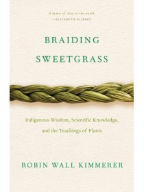 Braiding Sweetgrass : Indigenous Wisdom, Scientific Knowledge and the Teachings of Plants by Robin Wall Kimmerer