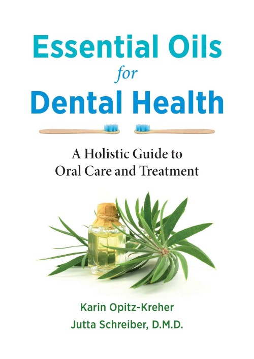 Essential Oils for Dental Health : A Holistic Guide to Oral Care and Treatment by Karin Opitz-Kreher
