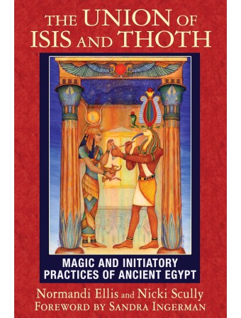 The Union of Isis and Thoth : Magic and Initiatory Practices of Ancient Egypt by Normandi Ellis & Nicki Scully