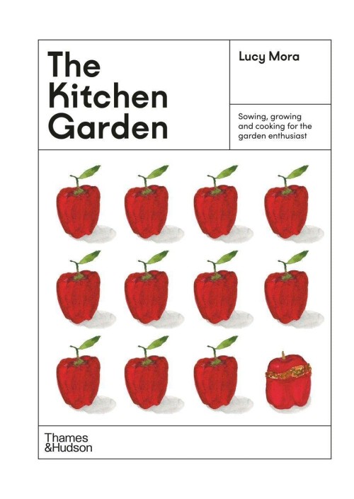 The Kitchen Garden : Sowing, growing and cooking for the garden enthusiast by Lucy Mora