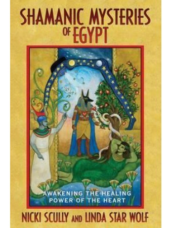 Shamanic Mysteries of Egypt : Awakening the Healing Power of the Heart by Nicki Scully & Linda Wolf Star