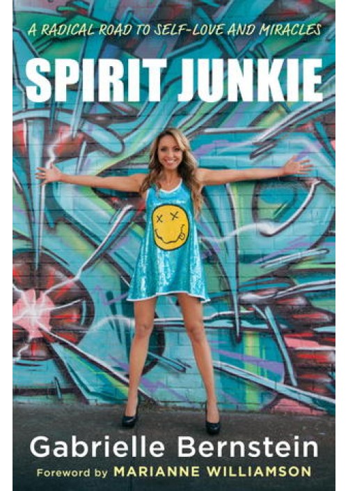 Spirit Junkie : A Radical Road to Discovering Self-Love and Miracles by Gabrielle Bernstein 