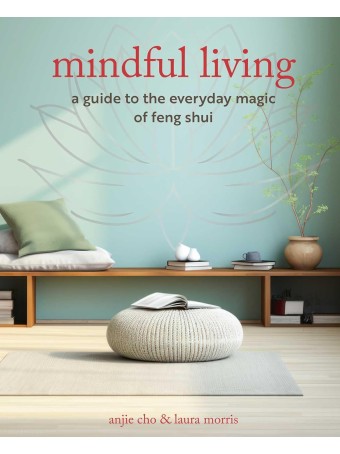Mindful Living: A guide to the everyday magic of feng shui by Anjie Cho