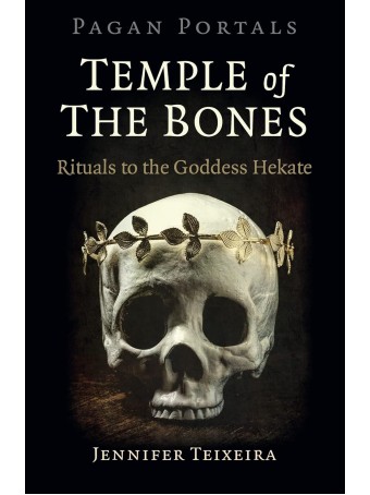 Temple of the Bones: Rituals to the Goddess Hekate by Jennifer Teixeira