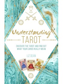 Understanding Tarot : Discover the Tarot and Find Out What Your Cards Really Mean by Liz Dean