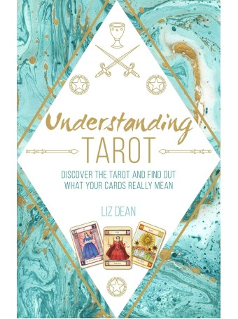 Understanding Tarot : Discover the Tarot and Find Out What Your Cards Really Mean by Liz Dean