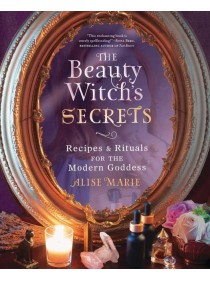 The Beauty Witch's Secrets : Recipes and Rituals for the Modern Goddess by Alise Marie