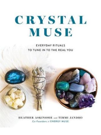 Crystal Muse : Everyday Rituals to Tune In to the Real You by Heather Askinosie and Timmi Jandro