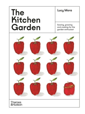 The Kitchen Garden : Sowing, growing and cooking for the garden enthusiast by Lucy Mora