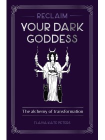 Reclaim your Dark Goddess by Flavia Kate Peters