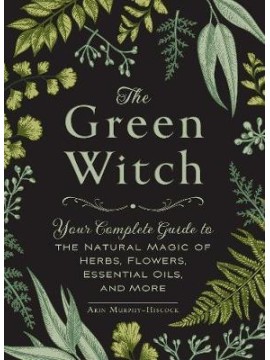 The Green Witch Complete Guide by Arin Murphy-Hiscock