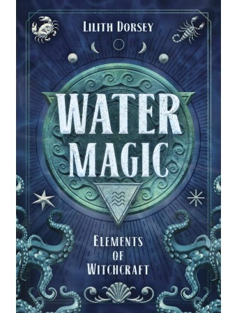 Water Magic : Elements of Witchcraft by Lilith Dorsey