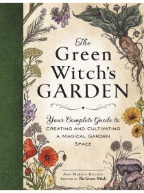 The Green Witch's Garden : Your Complete Guide to Creating and Cultivating a Magical Garden Space by Arin Murphy-Hiscock