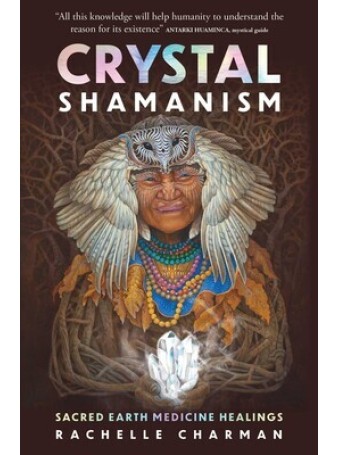 Crystal Shamanism : Sacred earth medicine healings by Rachelle Charman