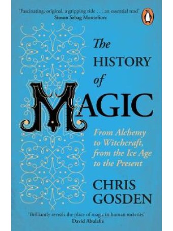 The History of Magic : From Alchemy to Witchcraft, from the Ice Age to the Present by Chris Gosden