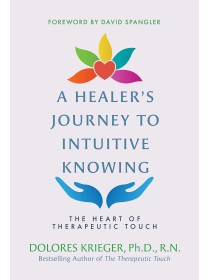 A Healer's Journey to Intuitive Knowing : The Heart of Therapeutic Touch by Dolores Krieger