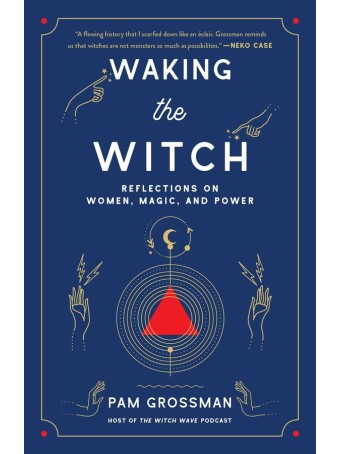 Waking the Witch : Reflections on Women, Magic, and Power by Pam Grossman